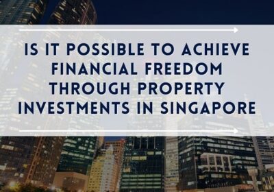 Achieve Financial Freedom through Property Investments in Singapore