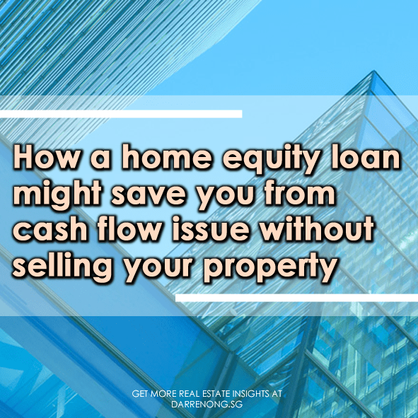 How a home equity loan might save you from cash flow issue without selling your property_www.darrenong.sg Darren Ong 93839588