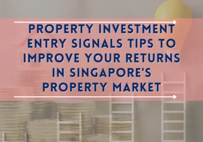 Property Investment Entry Signals Tips to Improve Your Returns in Singapore’s Property Market