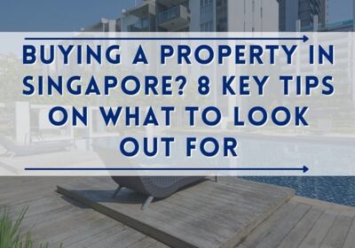 Buying a Property in Singapore? 8 Key Tips on What to Look Out For